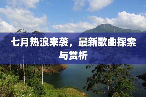 七月熱浪來(lái)襲，最新歌曲探索與賞析