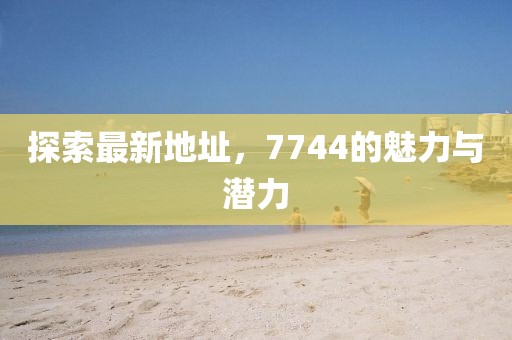 探索最新地址，7744的魅力與潛力