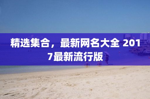 精選集合，最新網(wǎng)名大全 2017最新流行版