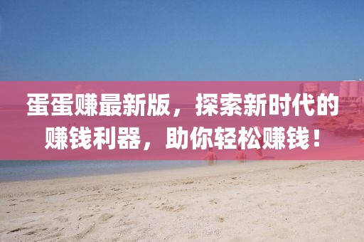 蛋蛋賺最新版，探索新時(shí)代的賺錢利器，助你輕松賺錢！