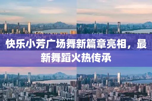 快樂小芳廣場舞新篇章亮相，最新舞蹈火熱傳承