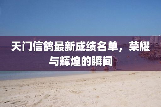 天門信鴿最新成績名單，榮耀與輝煌的瞬間