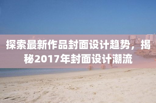探索最新作品封面設(shè)計(jì)趨勢(shì)，揭秘2017年封面設(shè)計(jì)潮流