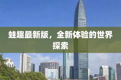 蛙趣最新版，全新體驗的世界探索