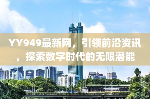 YY949最新網(wǎng)，引領(lǐng)前沿資訊，探索數(shù)字時(shí)代的無(wú)限潛能