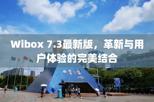 Wibox 7.3最新版，革新與用戶體驗(yàn)的完美結(jié)合