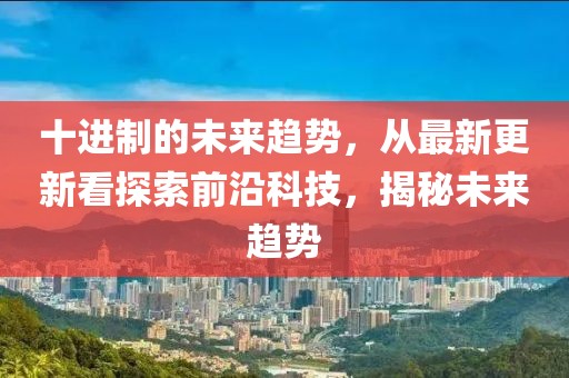 十進(jìn)制的未來趨勢，從最新更新看探索前沿科技，揭秘未來趨勢
