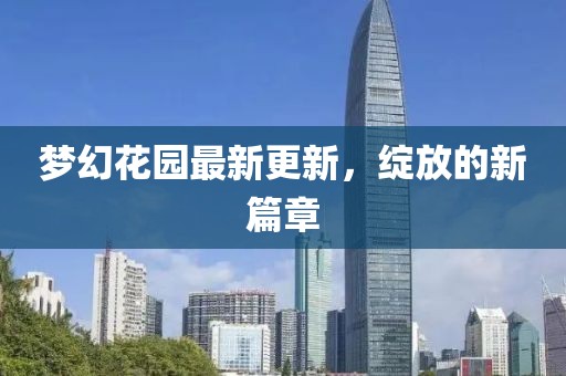 夢(mèng)幻花園最新更新，綻放的新篇章