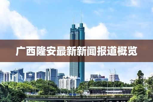 廣西隆安最新新聞報(bào)道概覽