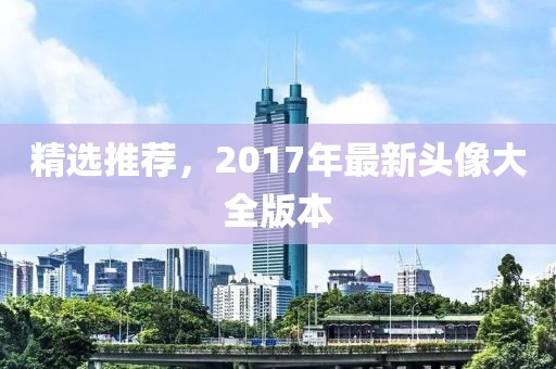 精選推薦，2017年最新頭像大全版本