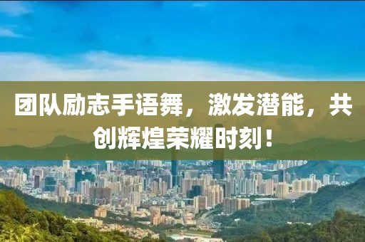 團(tuán)隊(duì)勵(lì)志手語(yǔ)舞，激發(fā)潛能，共創(chuàng)輝煌榮耀時(shí)刻！