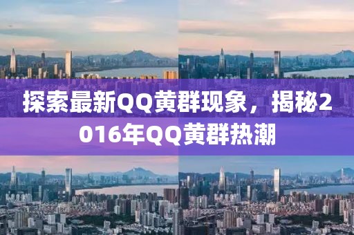 探索最新QQ黃群現(xiàn)象，揭秘2016年QQ黃群熱潮