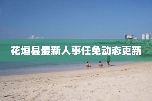 花垣縣最新人事任免動(dòng)態(tài)更新