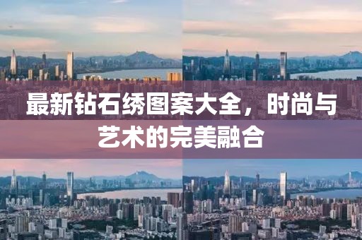 最新鉆石繡圖案大全，時尚與藝術(shù)的完美融合