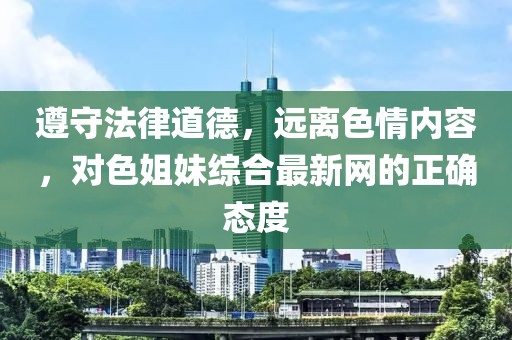 遵守法律道德，遠離色情內(nèi)容，對色姐妹綜合最新網(wǎng)的正確態(tài)度