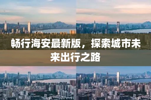 暢行海安最新版，探索城市未來出行之路