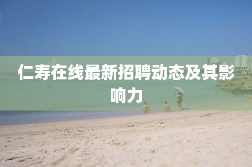 仁壽在線最新招聘動態(tài)及其影響力