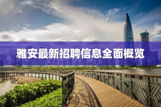 雅安最新招聘信息全面概覽