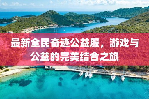 最新全民奇跡公益服，游戲與公益的完美結(jié)合之旅