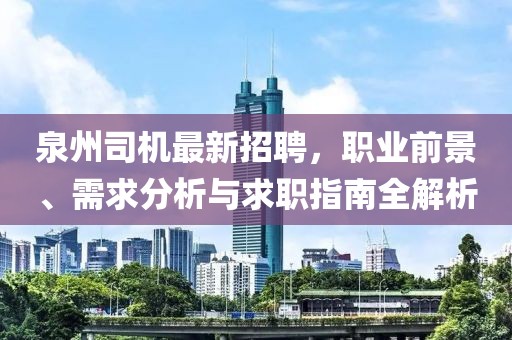 泉州司機最新招聘，職業(yè)前景、需求分析與求職指南全解析