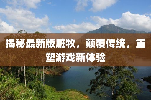 揭秘最新版臟牧，顛覆傳統(tǒng)，重塑游戲新體驗(yàn)