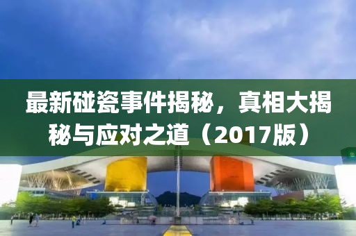 最新碰瓷事件揭秘，真相大揭秘與應(yīng)對之道（2017版）