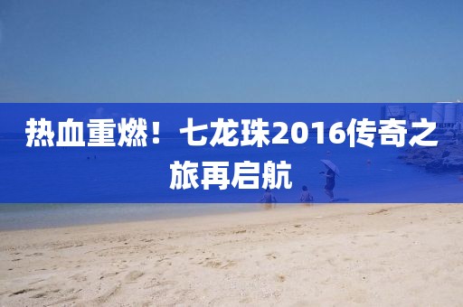 熱血重燃！七龍珠2016傳奇之旅再啟航