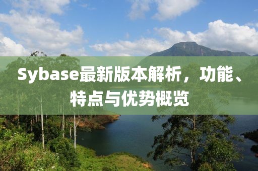 Sybase最新版本解析，功能、特點(diǎn)與優(yōu)勢(shì)概覽
