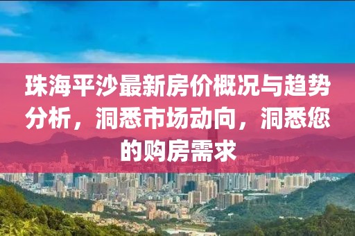 珠海平沙最新房?jī)r(jià)概況與趨勢(shì)分析，洞悉市場(chǎng)動(dòng)向，洞悉您的購(gòu)房需求