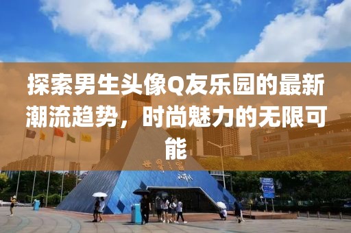 探索男生頭像Q友樂園的最新潮流趨勢，時尚魅力的無限可能