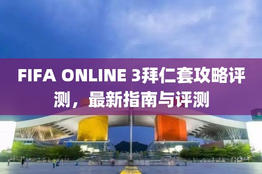 FIFA ONLINE 3拜仁套攻略評測，最新指南與評測