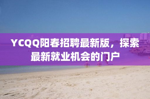 YCQQ陽(yáng)春招聘最新版，探索最新就業(yè)機(jī)會(huì)的門戶