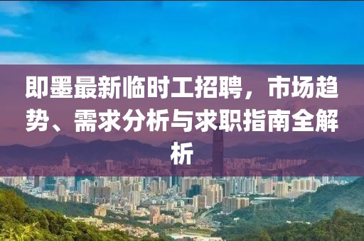 即墨最新臨時(shí)工招聘，市場趨勢、需求分析與求職指南全解析