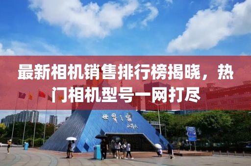 最新相機銷售排行榜揭曉，熱門相機型號一網(wǎng)打盡