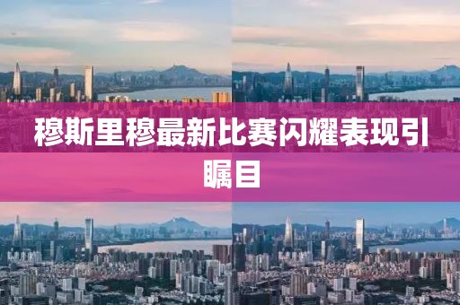 穆斯里穆最新比賽閃耀表現(xiàn)引矚目