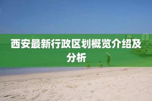 西安最新行政區(qū)劃概覽介紹及分析