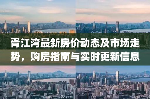 胥江灣最新房?jī)r(jià)動(dòng)態(tài)及市場(chǎng)走勢(shì)，購(gòu)房指南與實(shí)時(shí)更新信息