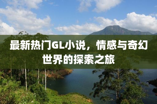 最新熱門GL小說，情感與奇幻世界的探索之旅