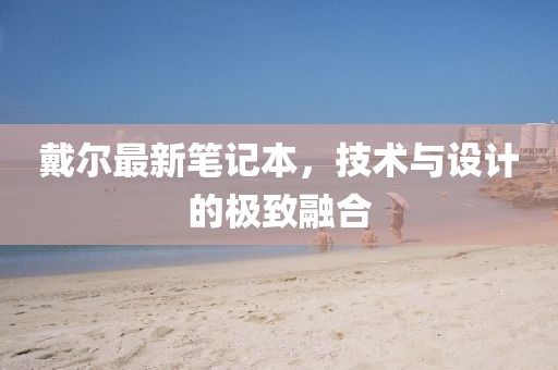 戴爾最新筆記本，技術(shù)與設(shè)計(jì)的極致融合