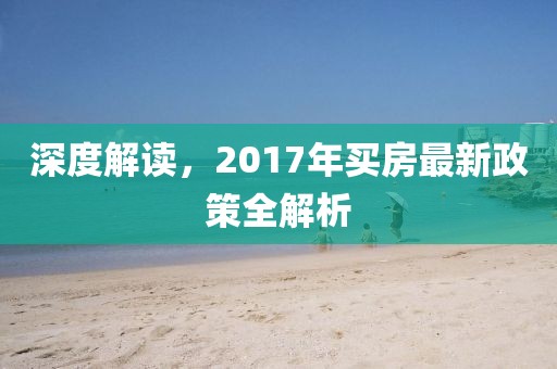 深度解讀，2017年買房最新政策全解析