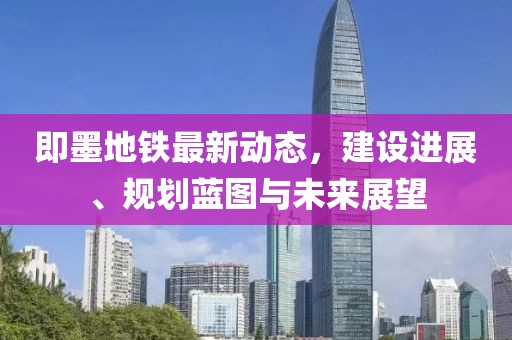 即墨地鐵最新動態(tài)，建設(shè)進(jìn)展、規(guī)劃藍(lán)圖與未來展望