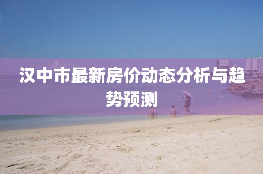 漢中市最新房?jī)r(jià)動(dòng)態(tài)分析與趨勢(shì)預(yù)測(cè)