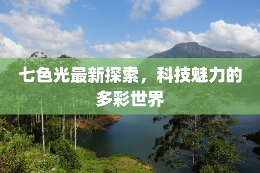 七色光最新探索，科技魅力的多彩世界