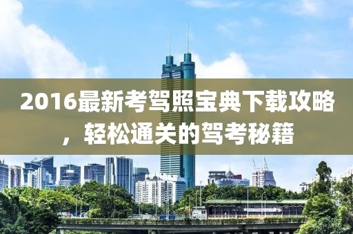 2016最新考駕照寶典下載攻略，輕松通關(guān)的駕考秘籍