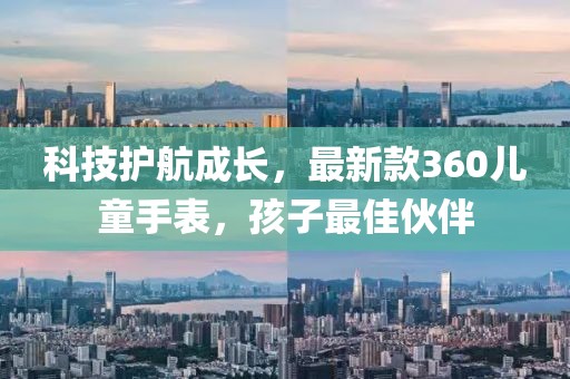科技護航成長，最新款360兒童手表，孩子最佳伙伴