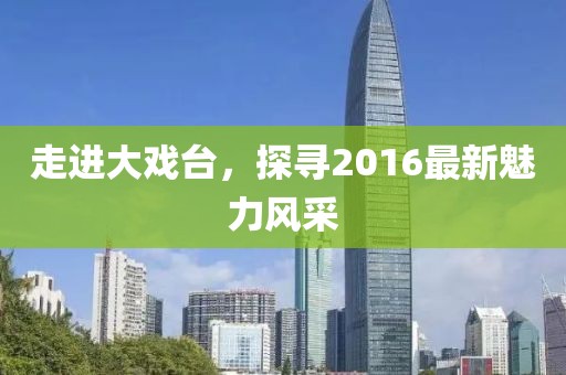 走進大戲臺，探尋2016最新魅力風(fēng)采