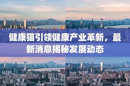 健康貓引領健康產業(yè)革新，最新消息揭秘發(fā)展動態(tài)