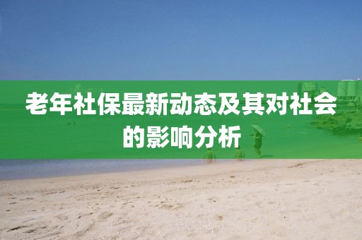 老年社保最新動態(tài)及其對社會的影響分析