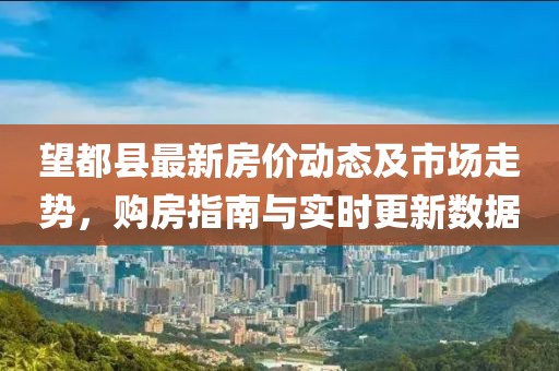 望都縣最新房價動態(tài)及市場走勢，購房指南與實時更新數(shù)據(jù)