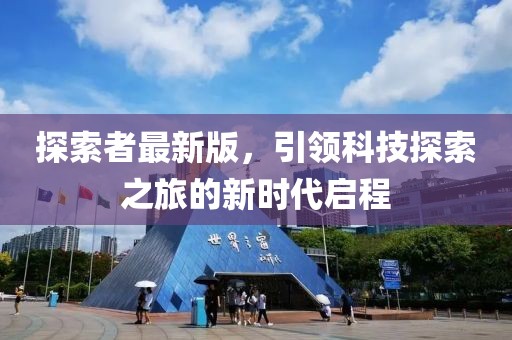 探索者最新版，引領(lǐng)科技探索之旅的新時(shí)代啟程